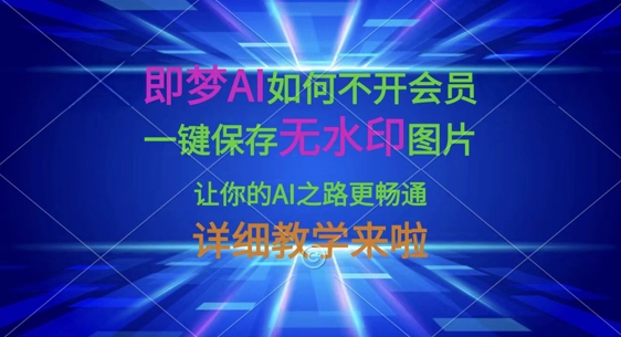 即梦AI如何不开会员，一键保存无水印图片，让你的AI之路更畅通，详细教学来啦-知库商学院