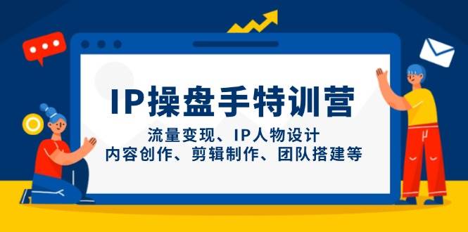 IP流量操盘手线上训练营，流量变现、IP人物设计、内容创作、剪辑、团队搭建等(更新)-知库商学院
