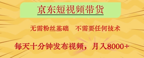 京东短视频带货，无需粉丝基础，不需要任何技术，每天十分钟发布视频，月入8k【揭秘】-知库商学院
