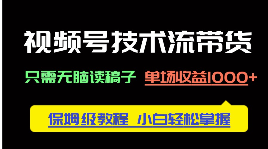 视频号技术流带货，只需无脑读稿子，单场收益1000+ 保姆级教程，小白轻…-知库商学院