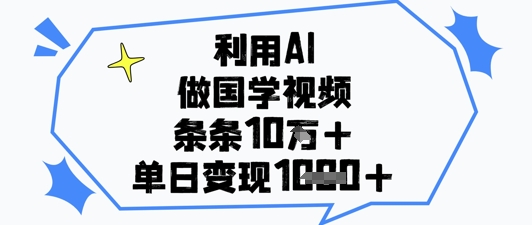利用AI做国学视频，条条点赞10w+，单日变现1k+-知库商学院