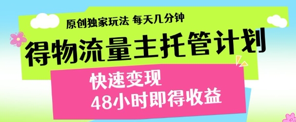 最新得物流量主计划，独家原创玩法，每天几分钟，快速变现，三至五天出收益【揭秘】-知库商学院