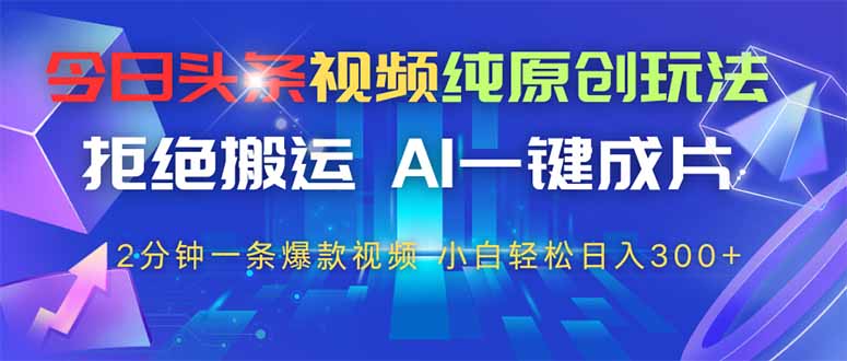 今日头条视频纯原创玩法，AI一键成片，2分钟一条视频，轻松日入300+-知库商学院