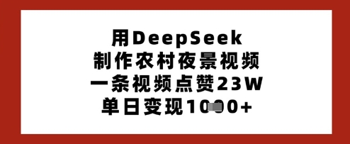 用DeepSeek制作农村夜景视频，一条视频点赞23W，单日变现多张-知库商学院