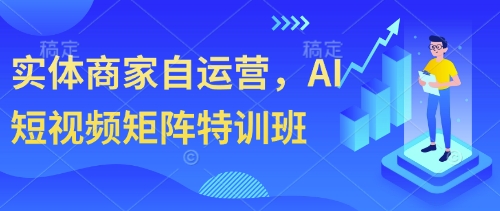 实体商家自运营，AI短视频矩阵特训班-知库商学院