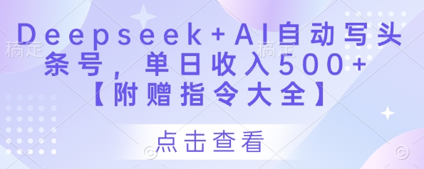 Deepseek+AI自动写头条号，单日收入500+ 【附赠指令大全】-知库商学院