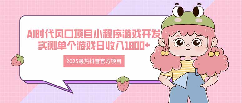 2025最热抖音官方项目 Ai时代风口项目小程序游戏开发 实测单个游戏日收…-知库商学院