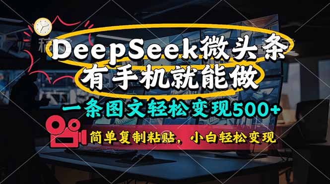 一条图文轻松变现500+，DeeSeep微头条，有手机就能做，简单复制粘贴，…-知库商学院