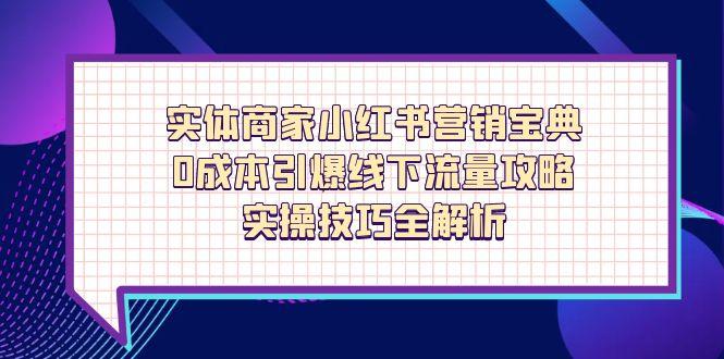 实体商家小红书营销宝典，0成本引爆线下流量攻略，实操技巧全解析-知库商学院