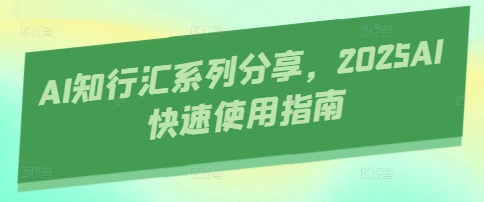 AI知行汇系列分享，2025AI快速使用指南-知库商学院