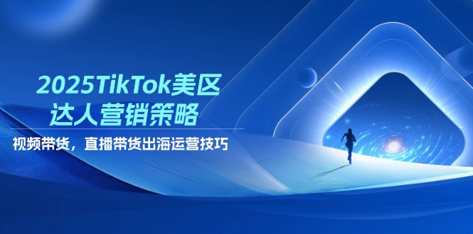 2025TikTok美区达人营销策略，视频带货，直播带货，出海运营技巧-知库商学院