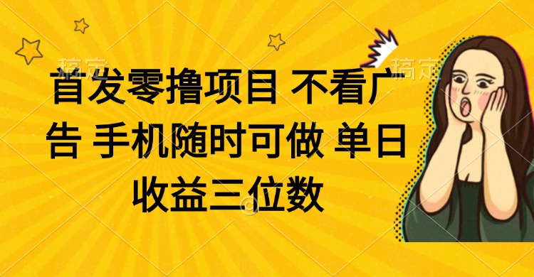零撸项目 不看广告 手机随时可做 单日收益三位数-知库商学院