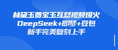持续爆火的林黛玉贾宝玉互怼视频，比爽文还好看，利用DeepSeek+即梦+豆包就可以完美复刻-知库商学院