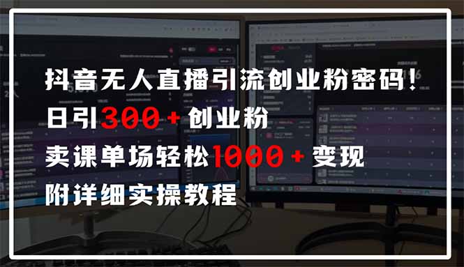 抖音无人直播引流密码！日引300+创业粉 单场轻松1000+变现 附详细实操教程-知库商学院