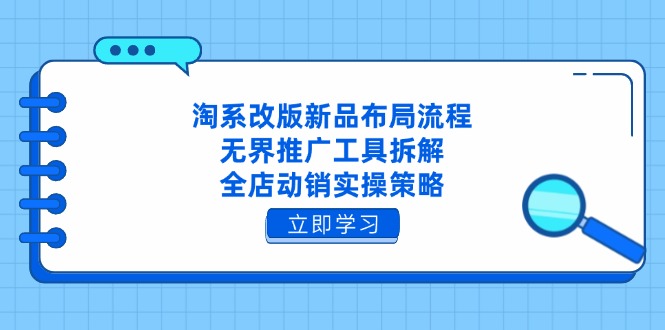 淘系改版新品布局流程，无界推广工具拆解，全店动销实操策略-知库商学院