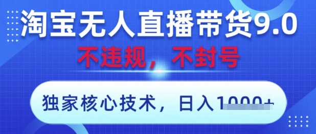 淘宝无人直播带货9.0 ，独家核心技术，不违规，不封号，操作简单，当天开播，当天见收益，日入数张【揭秘】-知库商学院