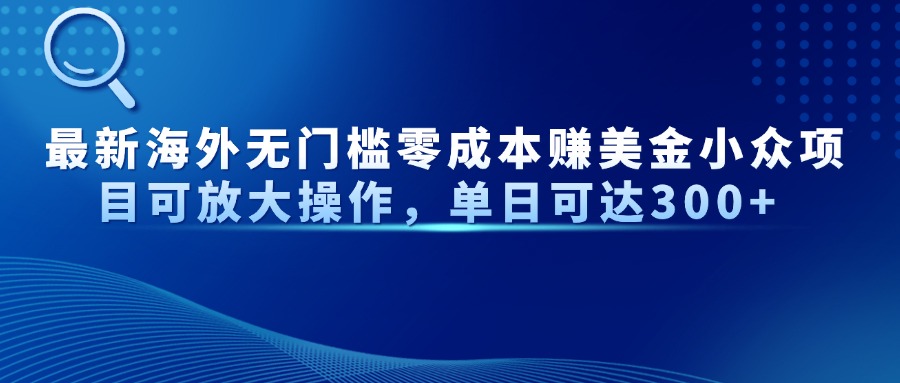 最新海外无门槛零成本赚美金小众项目可放大操作，单日可达300+-知库商学院
