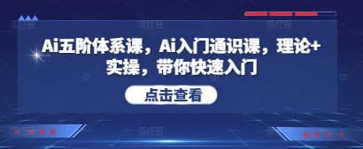 Ai五阶体系课，Ai入门通识课，理论+实操，带你快速入门-知库商学院