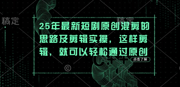 25年最新短剧原创混剪的思路及剪辑实操，这样剪辑，就可以轻松通过原创-知库商学院