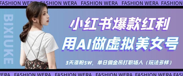小红书爆款红利：用AI做虚拟美女号，3天涨粉5W，单日佣金吊打职场人-知库商学院
