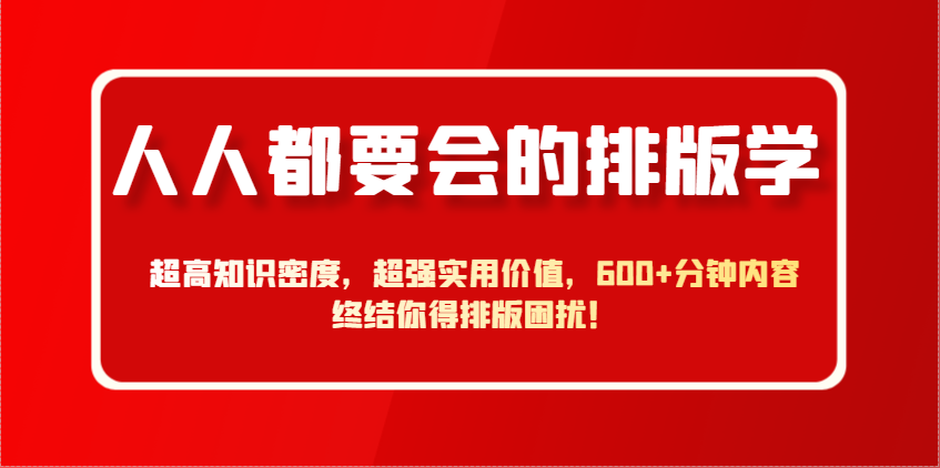 人人都要会的排版学，超高知识密度，超强实用价值，600+分钟内容终结你得排版困扰！-知库商学院