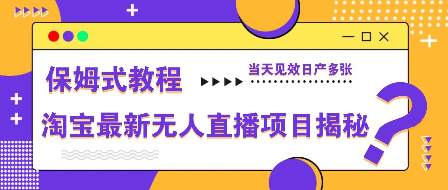 淘宝最新无人直播项目揭秘，保姆式教程，当天见效日产多张-知库商学院