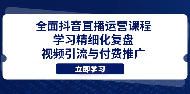 全面抖音直播运营课程，学习精细化复盘、视频引流与付费推广-知库商学院