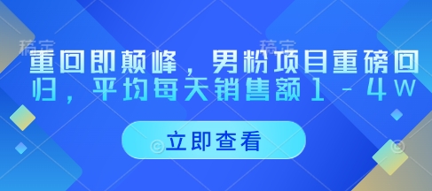 重回即颠峰，男粉项目重磅回归，平均每天销售额1-4W-知库商学院