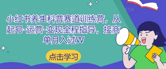 小红书养生科普赛道训练营，从起号-运营-变现全程指导，接商单月入过W-知库商学院