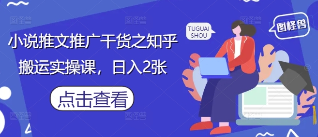 小说推文推广干货之知乎搬运实操课，日入2张-知库商学院