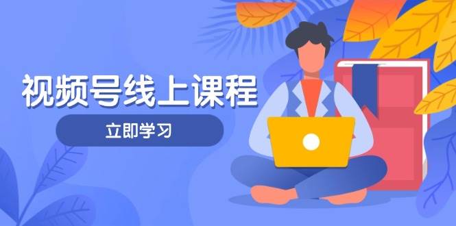 视频号实战课程，轻IP打造与运营技巧，掌握核心方法与策略-知库商学院