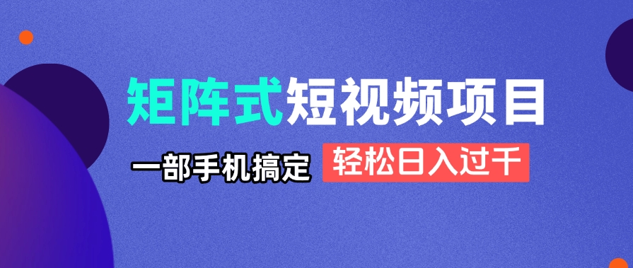 矩阵式短视频项目揭秘，一部手机搞定，轻松日入过千-知库商学院