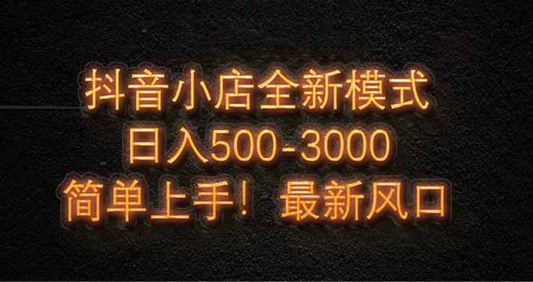 抖音小店全新模式 最新风口，日收入500-5000+！小白简单上手-知库商学院