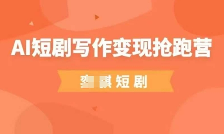 AI短剧写作变现抢跑营，门槛低，0基础，普通人做副业的绝佳机会-知库商学院