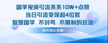 国学视频引流条条10W+点赞当日引流变现超4位数-知库商学院