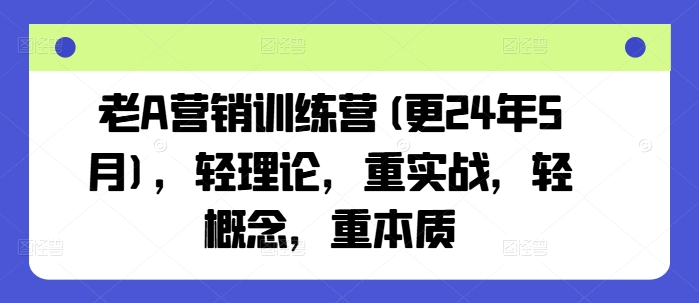 老A营销训练营(更25年4月)，轻理论，重实战，轻概念，重本质-知库商学院