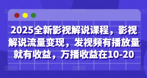 2025全新影视解说课程，影视解说流量变现，发视频有播放量就有收益，万播收益在10-20-知库商学院