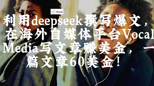 出海搞钱！利用deepseek撰写爆文，在海外自媒体平台Vocal Media写文章挣美金，一篇文章60刀-知库商学院