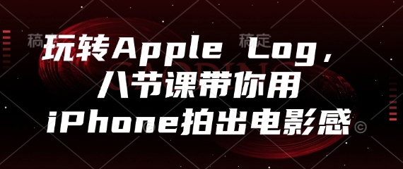玩转Apple Log，八节课带你用iPhone拍出电影感-知库商学院