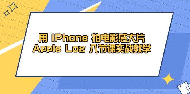 用 iPhone 拍电影感大片，Apple Log 8节课实战教学-知库商学院