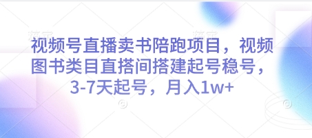 视频号直播卖书陪跑项目，视频号图书类目直搭间搭建起号稳号，3-7天起号，月入1w+-知库商学院