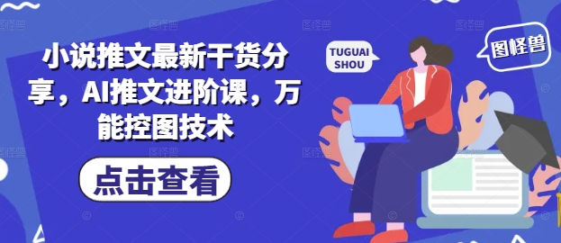 小说推文最新干货分享，AI推文进阶课，万能控图技术-知库商学院