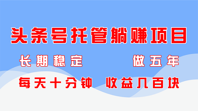 头条号托管躺赚项目，长期稳定，可做五年，每天十分钟，收益几百块-知库商学院