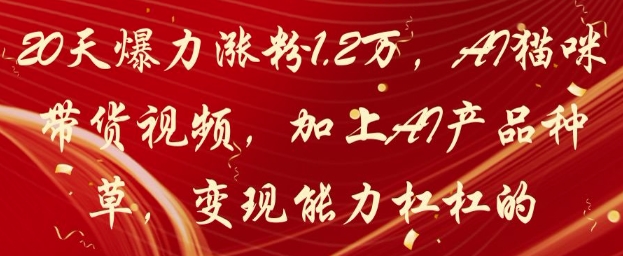 20天爆力涨粉1.2W，AI猫咪带货视频，加上AI产品种草，变现能力杠杠的-知库商学院