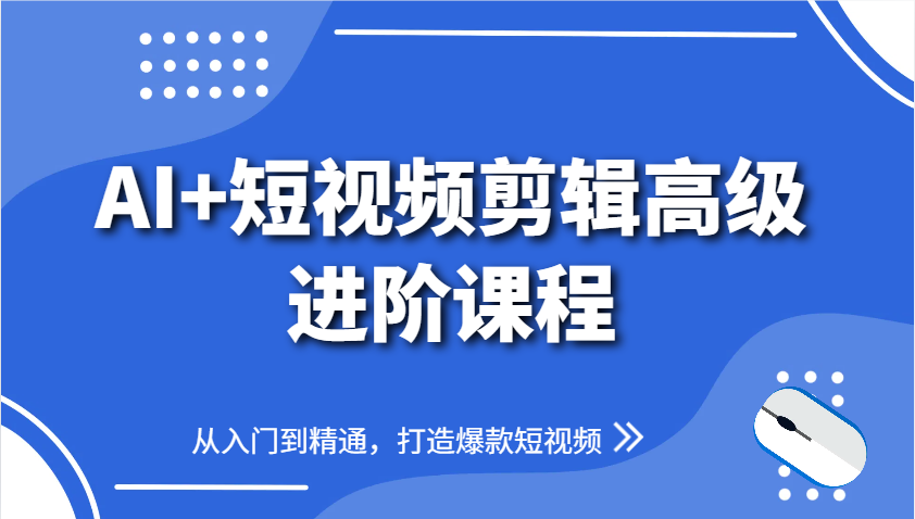 AI+短视频剪辑高级进阶课程，从入门到精通，打造爆款短视频-知库商学院