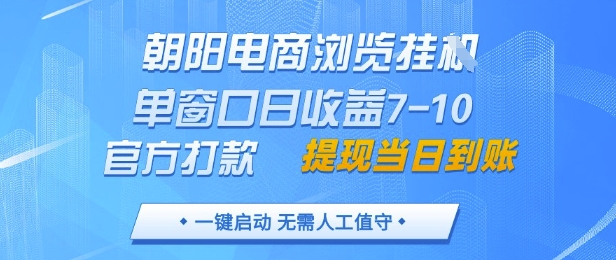 朝阳电商浏览挂G，单窗口日收益7-10，官方打款，单日提现到账，支持手机电脑【揭秘】-知库商学院