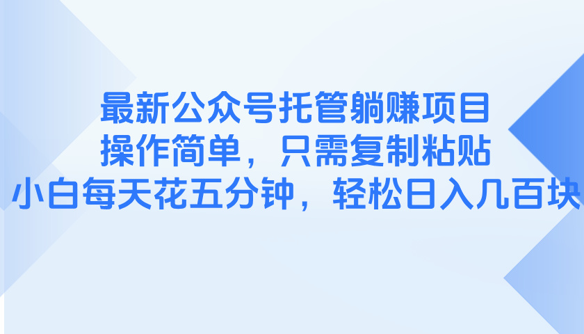 最新公众号托管躺赚项目，操作简单，只需复制粘贴，小白每天花五分钟，…-知库商学院