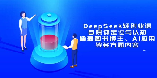 DeepSeek轻创业课：自媒体定位与认知，涵盖图书博主、AI应用等多方面内容-知库商学院