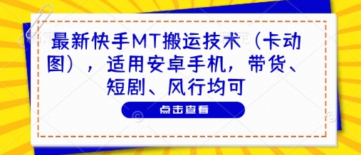 最新快手MT搬运技术(卡动图)，适用安卓手机，带货、短剧、风行均可-知库商学院