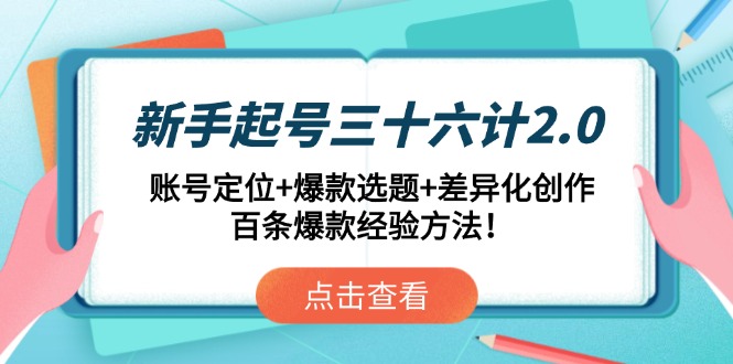 新手起号三十六计2.0：账号定位+爆款选题+差异化创作，百条爆款经验方法！-知库商学院